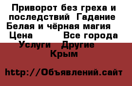 Приворот без греха и последствий. Гадание. Белая и чёрная магия. › Цена ­ 700 - Все города Услуги » Другие   . Крым